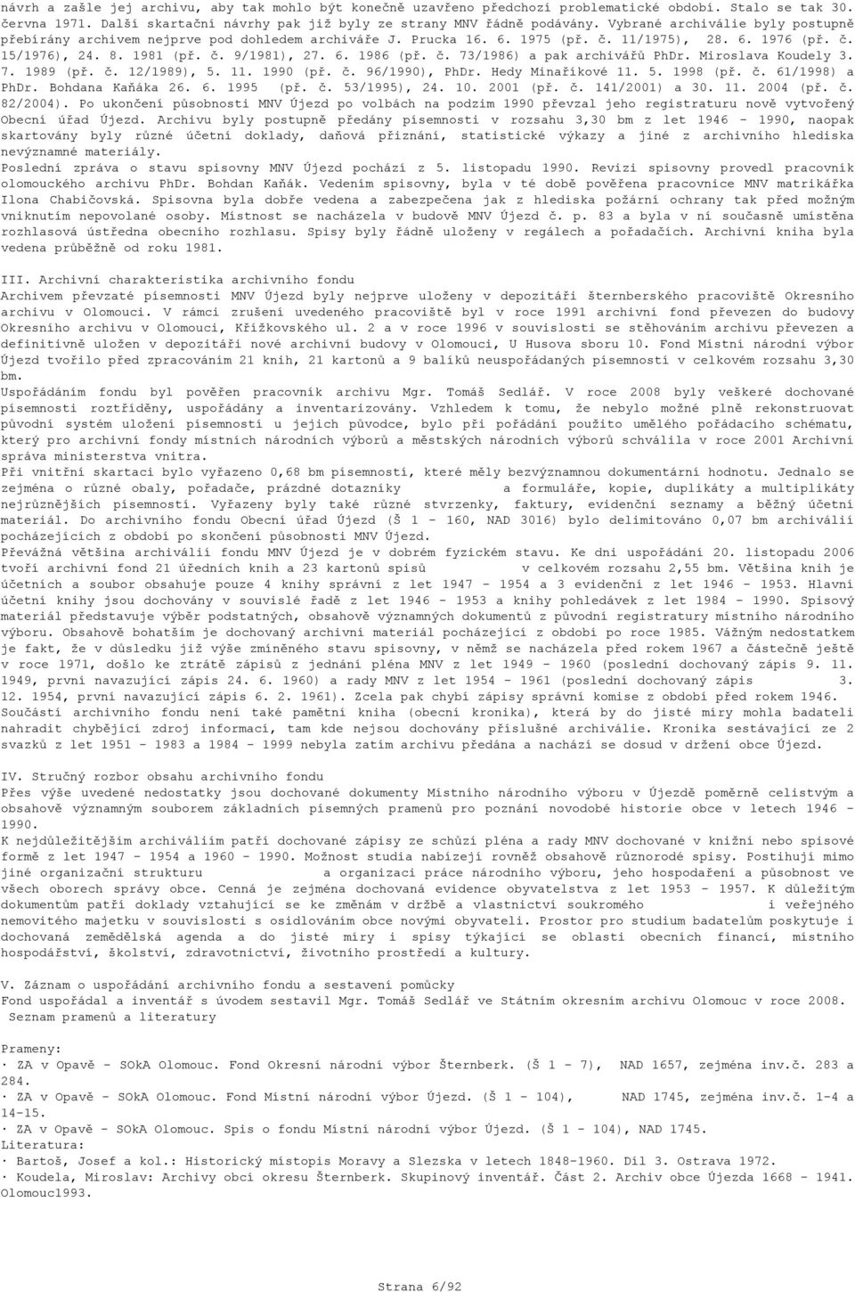 č. 73/1986) a pak archivářů PhDr. Miroslava Koudely 3. 7. 1989 (př. č. 12/1989), 5. 11. 1990 (př. č. 96/1990), PhDr. Hedy Minaříkové 11. 5. 1998 (př. č. 61/1998) a PhDr. Bohdana Kaňáka 26. 6. 1995 (př.