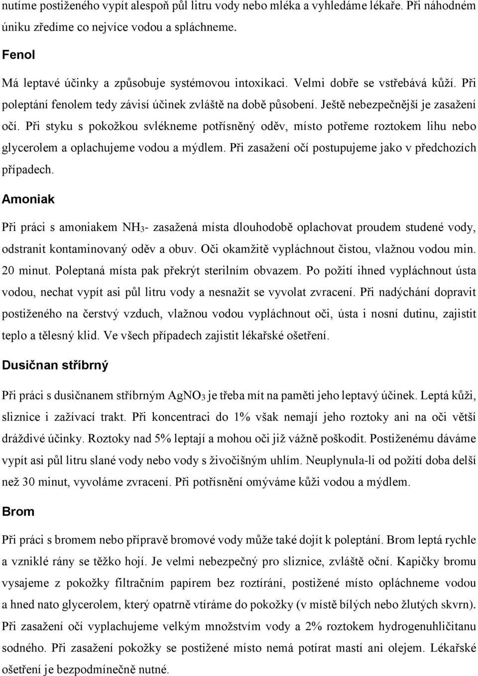 Při styku s pokožkou svlékneme potřísněný oděv, místo potřeme roztokem lihu nebo glycerolem a oplachujeme vodou a mýdlem. Při zasažení očí postupujeme jako v předchozích případech.