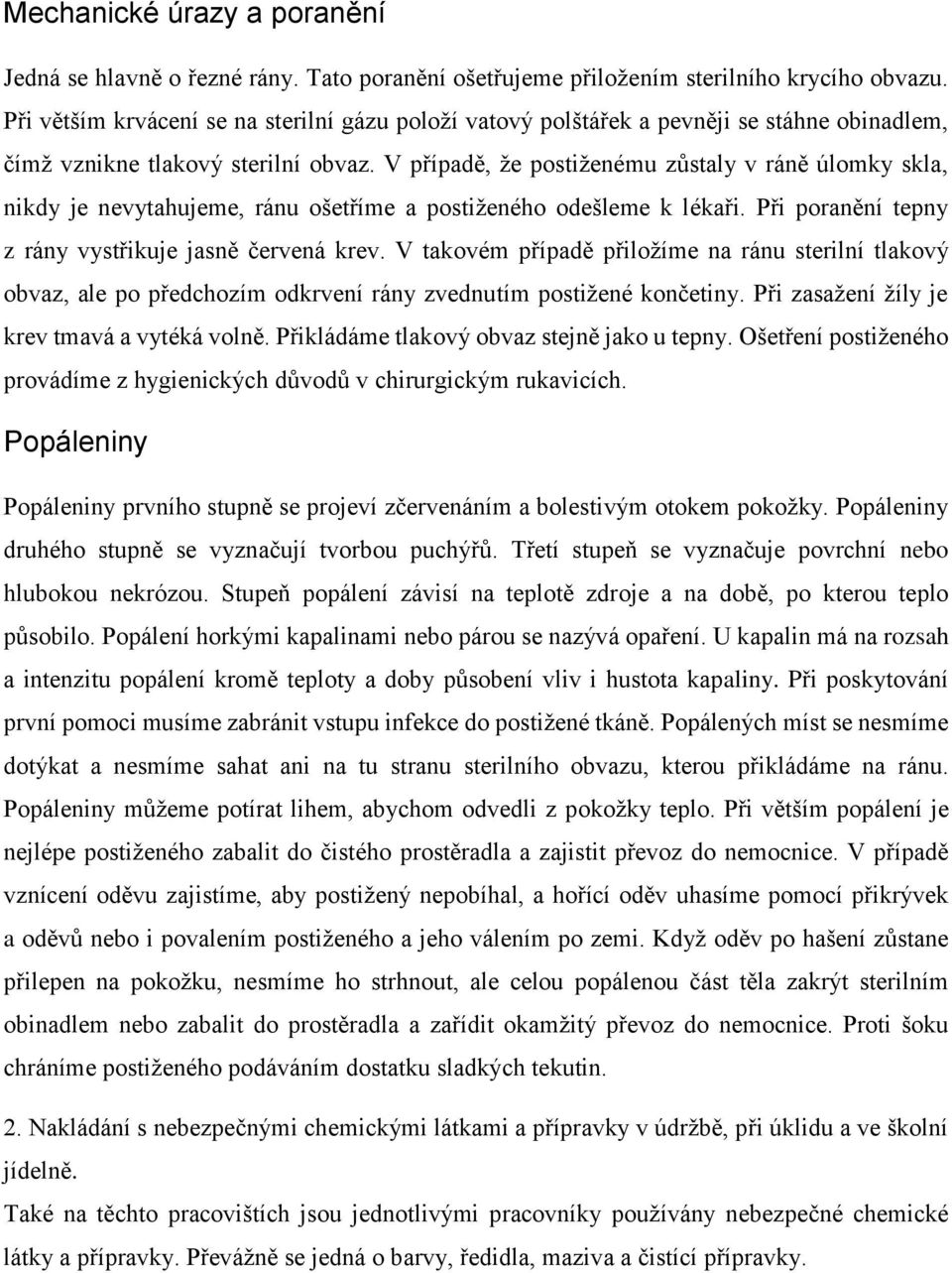 V případě, že postiženému zůstaly v ráně úlomky skla, nikdy je nevytahujeme, ránu ošetříme a postiženého odešleme k lékaři. Při poranění tepny z rány vystřikuje jasně červená krev.