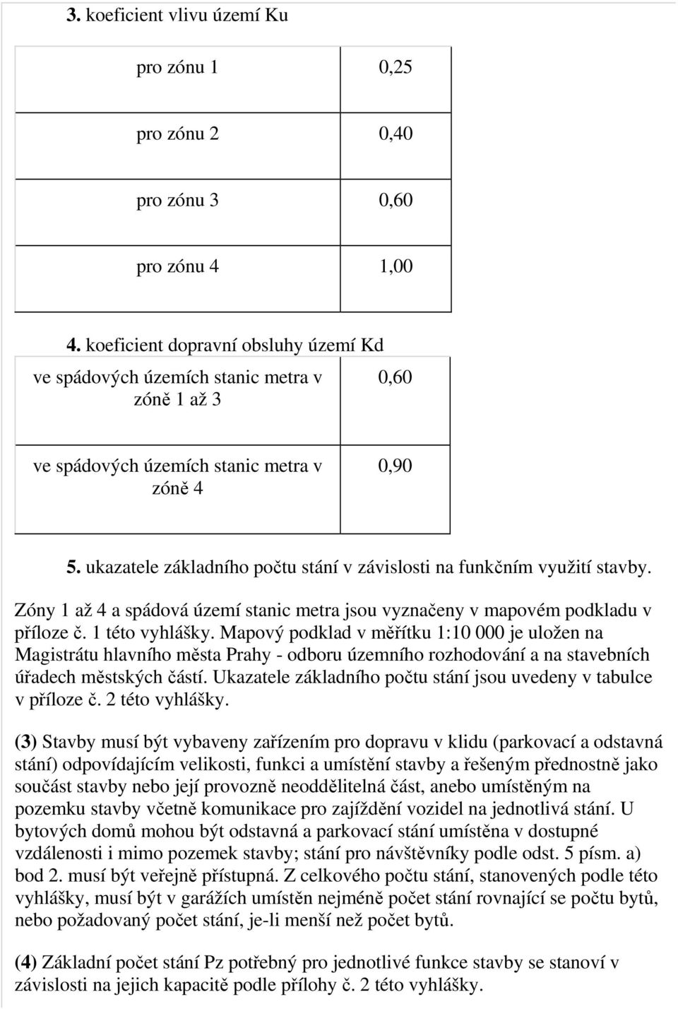 ukazatele základního počtu stání v závislosti na funkčním využití stavby. Zóny 1 až 4 a spádová území stanic metra jsou vyznačeny v mapovém podkladu v příloze č. 1 této vyhlášky.