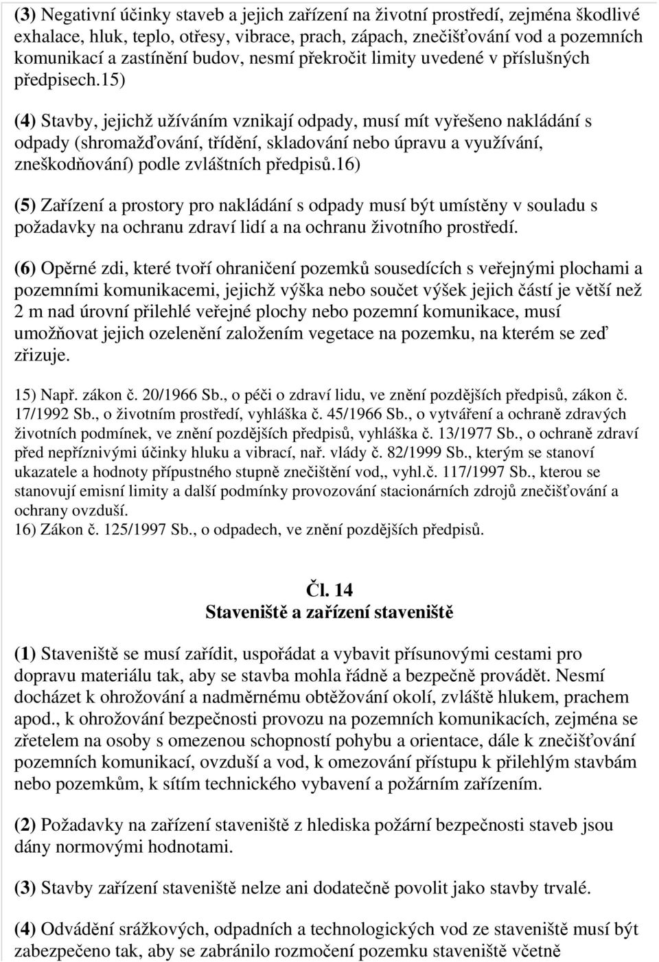 15) (4) Stavby, jejichž užíváním vznikají odpady, musí mít vyřešeno nakládání s odpady (shromažďování, třídění, skladování nebo úpravu a využívání, zneškodňování) podle zvláštních předpisů.