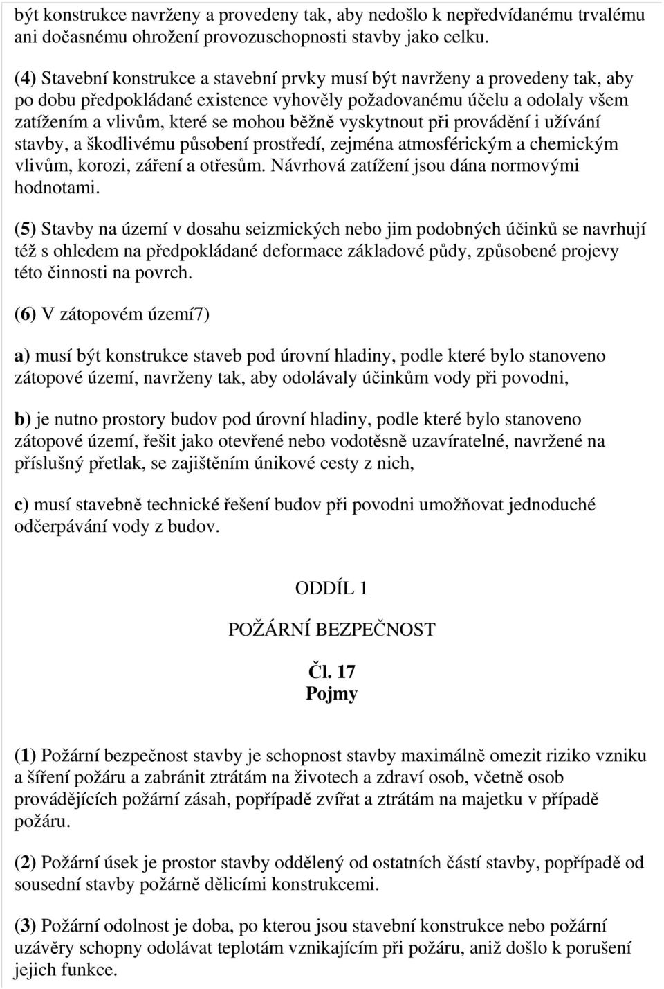 vyskytnout při provádění i užívání stavby, a škodlivému působení prostředí, zejména atmosférickým a chemickým vlivům, korozi, záření a otřesům. Návrhová zatížení jsou dána normovými hodnotami.