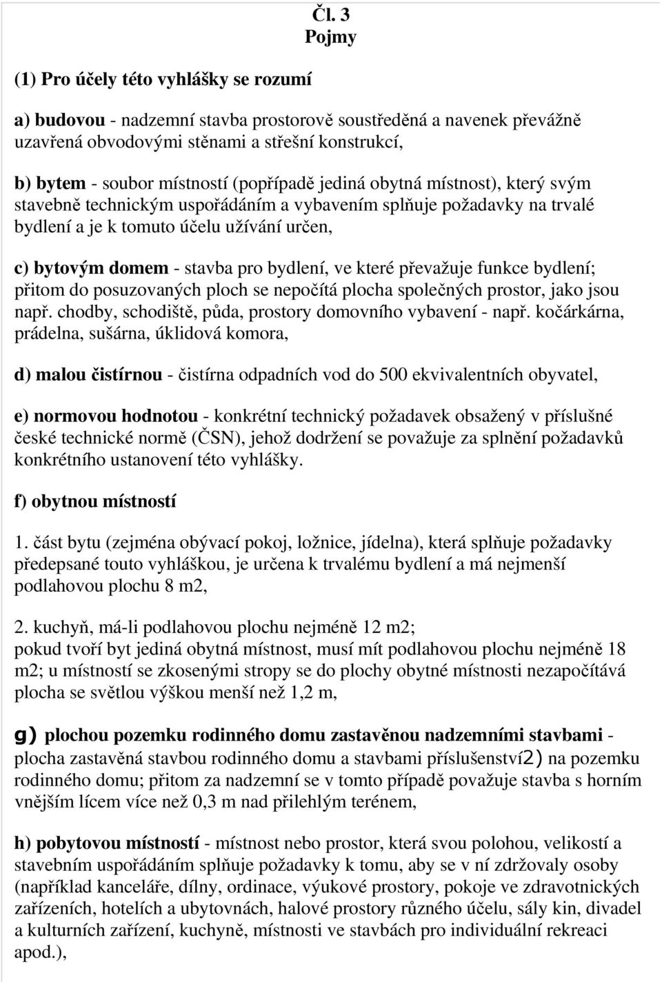 svým stavebně technickým uspořádáním a vybavením splňuje požadavky na trvalé bydlení a je k tomuto účelu užívání určen, c) bytovým domem - stavba pro bydlení, ve které převažuje funkce bydlení;