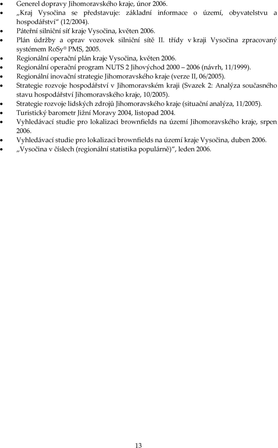 Regionální operační program NUTS 2 Jihovýchod 2000 2006 (návrh, 11/1999). Regionální inovační strategie Jihomoravského kraje (verze II, 06/2005).