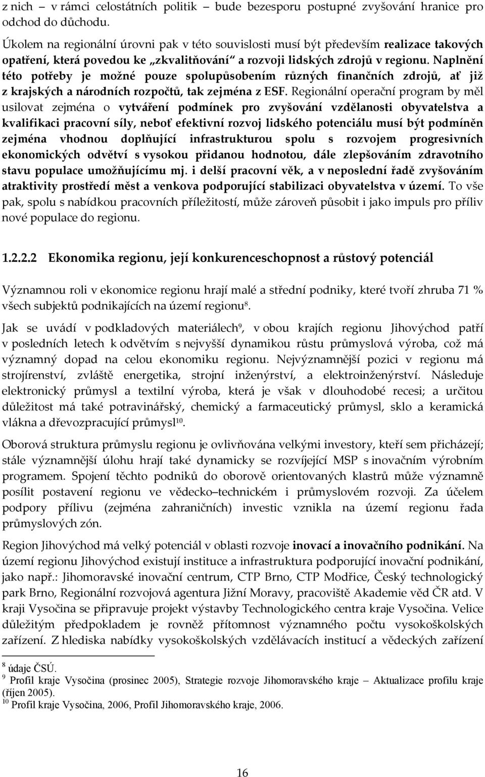 Naplnění této potřeby je možné pouze spolupůsobením různých finančních zdrojů, ať již z krajských a národních rozpočtů, tak zejména z ESF.