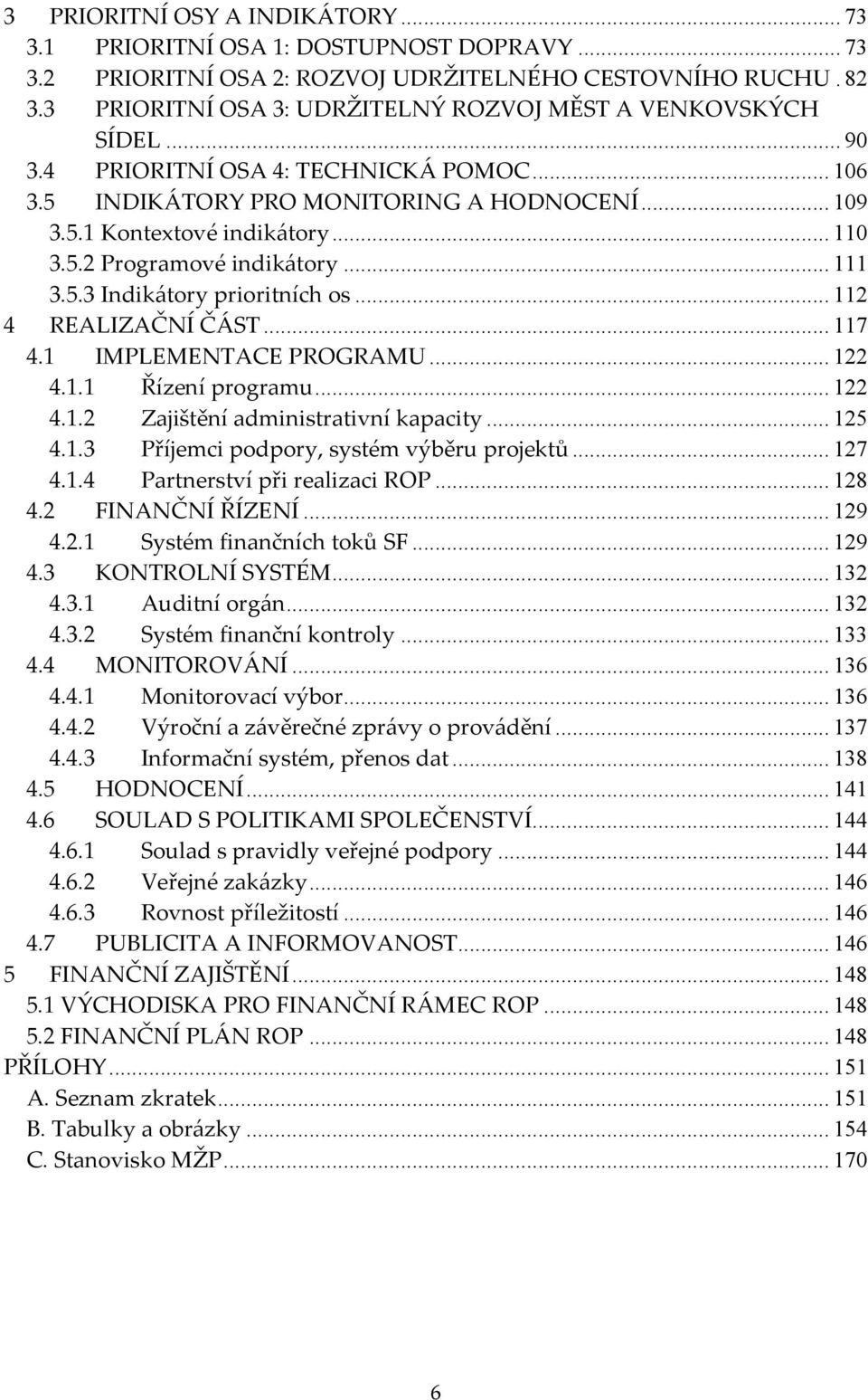 .. 111 3.5.3 Indikátory prioritních os... 112 4 REALIZAČNÍ ČÁST... 117 4.1 IMPLEMENTACE PROGRAMU... 122 4.1.1 Řízení programu... 122 4.1.2 Zajištění administrativní kapacity... 125 4.1.3 Příjemci podpory, systém výběru projektů.