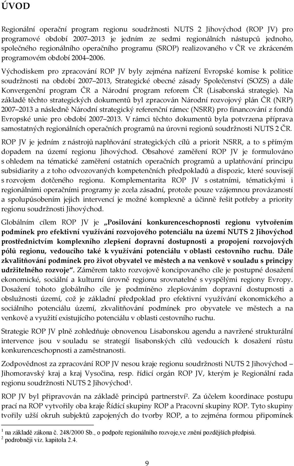 Východiskem pro zpracování ROP JV byly zejména nařízení Evropské komise k politice soudržnosti na období 2007 2013, Strategické obecné zásady Společenství (SOZS) a dále Konvergenční program ČR a