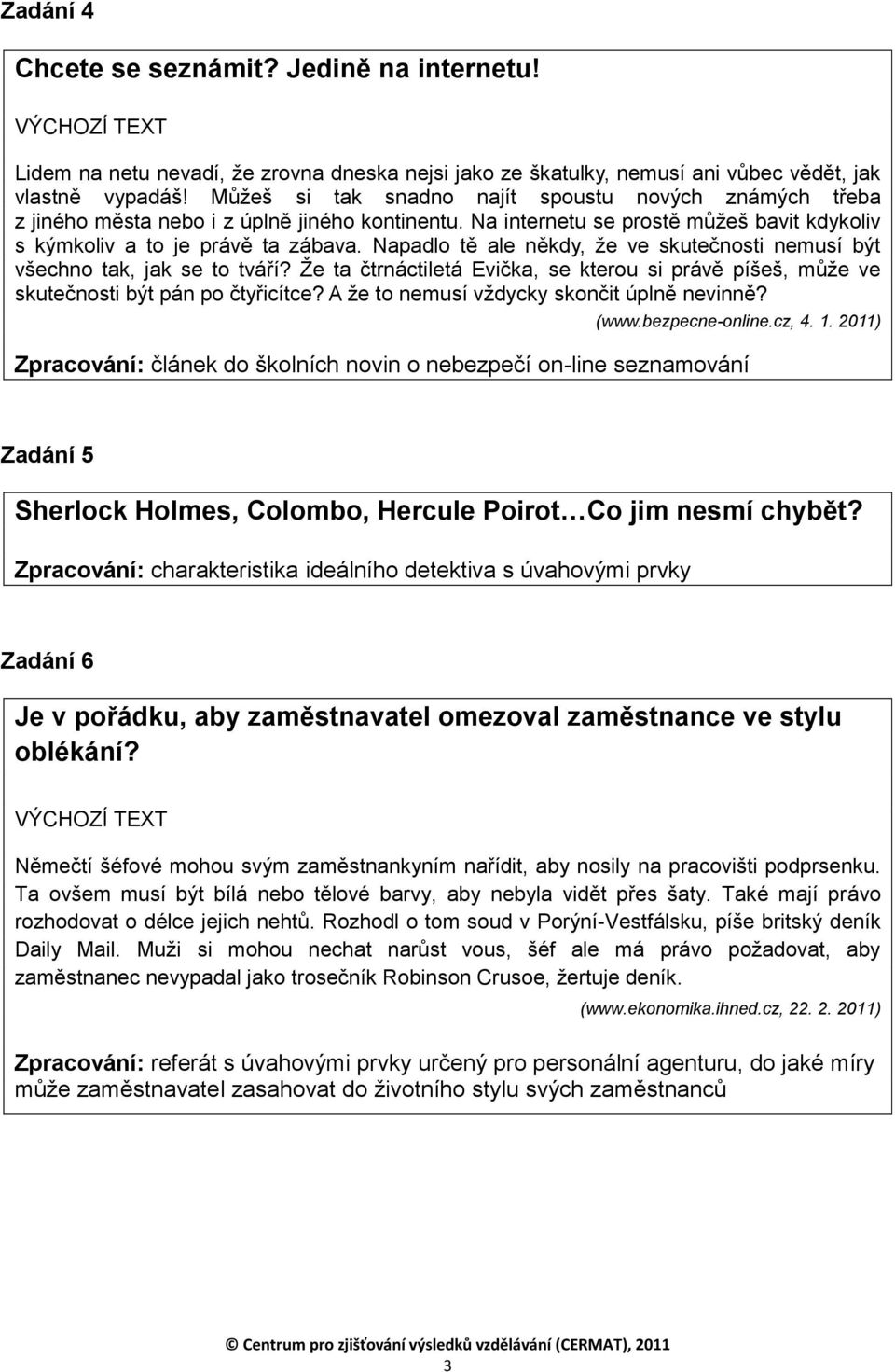 Napadlo tě ale někdy, že ve skutečnosti nemusí být všechno tak, jak se to tváří? Že ta čtrnáctiletá Evička, se kterou si právě píšeš, může ve skutečnosti být pán po čtyřicítce?