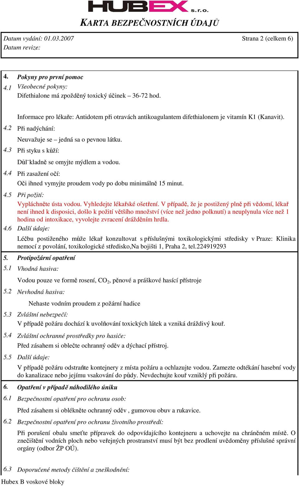 4.4 Při zasažení očí: Oči ihned vymyjte proudem vody po dobu minimálně 15 minut. 4.5 Při požití: Vypláchněte ústa vodou. Vyhledejte lékařské ošetření.