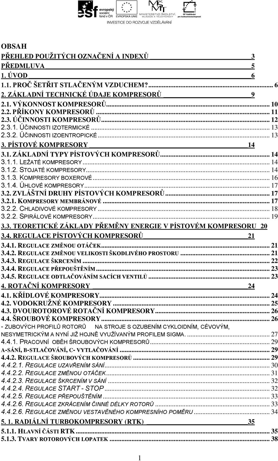 .. 14 3.1.2. STOJATÉ KOMPRESORY... 14 3.1.3. KOMPRESORY BOXEROVÉ... 16 3.1.4. ÚHLOVÉ KOMPRESORY... 17 3.2. ZVLÁŠTNÍ DRUHY PÍSTOVÝCH KOMPRESORŮ... 17 3.2.1. KOMPRESORY MEMBRÁNOVÉ... 17 3.2.2. CHLADIVOVÉ KOMPRESORY.