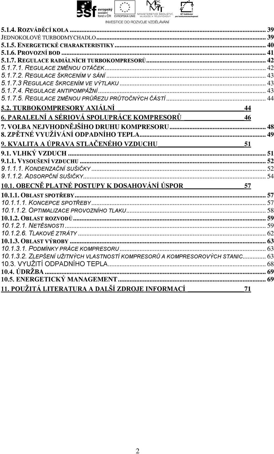 PARALELNÍ A SÉRIOVÁ SPOLUPRÁCE KOMPRESORŮ 46 7. VOLBA NEJVHODNĚJŠÍHO DRUHU KOMPRESORU... 48 8. ZPĚTNÉ VYUŽÍVÁNÍ ODPADNÍHO TEPLA... 49 9. KVALITA A ÚPRAVA STLAČENÉHO VZDUCHU 51 9.1. VLHKÝ VZDUCH... 51 9.1.1. VYSOUŠENÍ VZDUCHU.