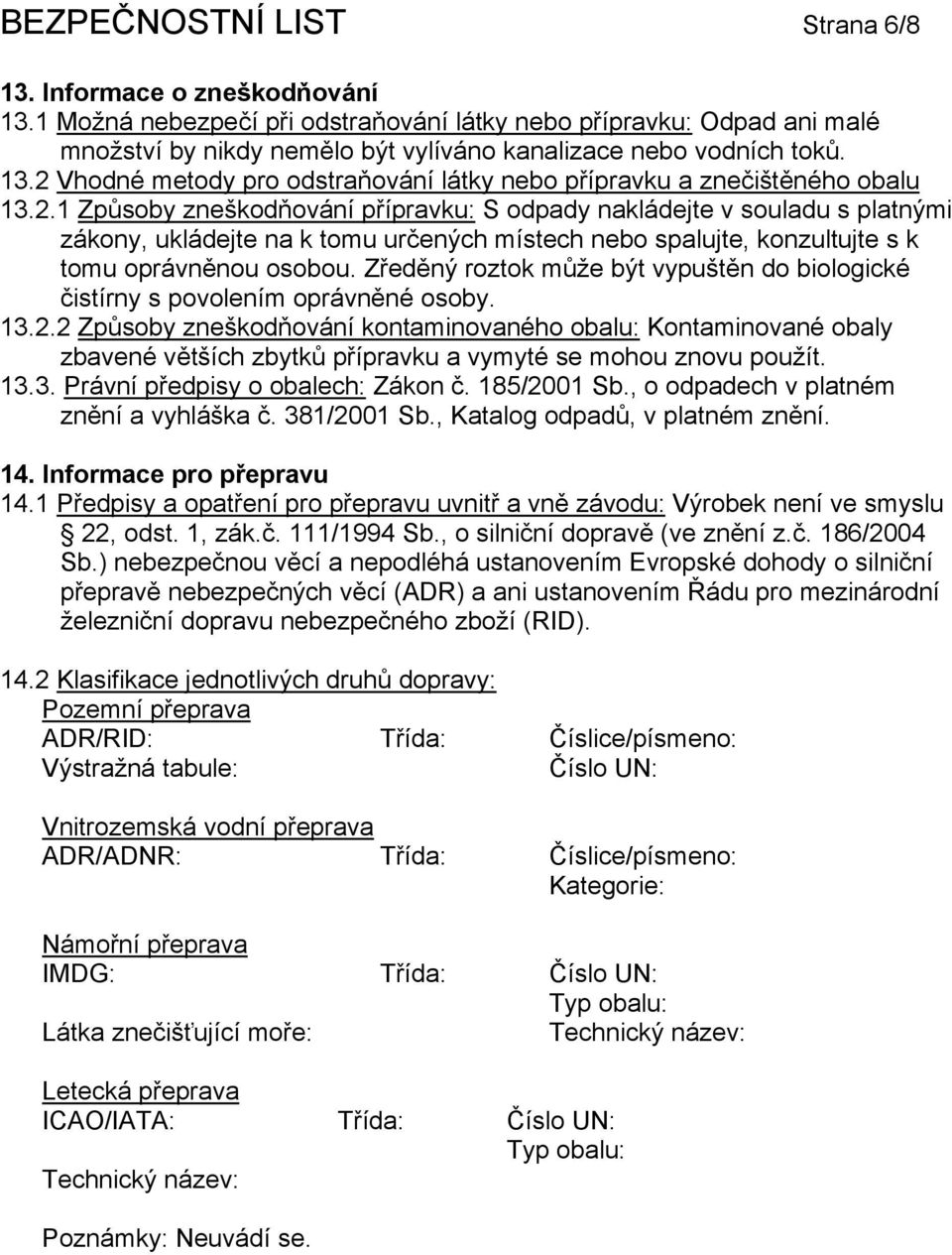 2 Vhodné metody pro odstraňování látky nebo přípravku a znečištěného obalu 13.2.1 Způsoby zneškodňování přípravku: S odpady nakládejte v souladu s platnými zákony, ukládejte na k tomu určených místech nebo spalujte, konzultujte s k tomu oprávněnou osobou.