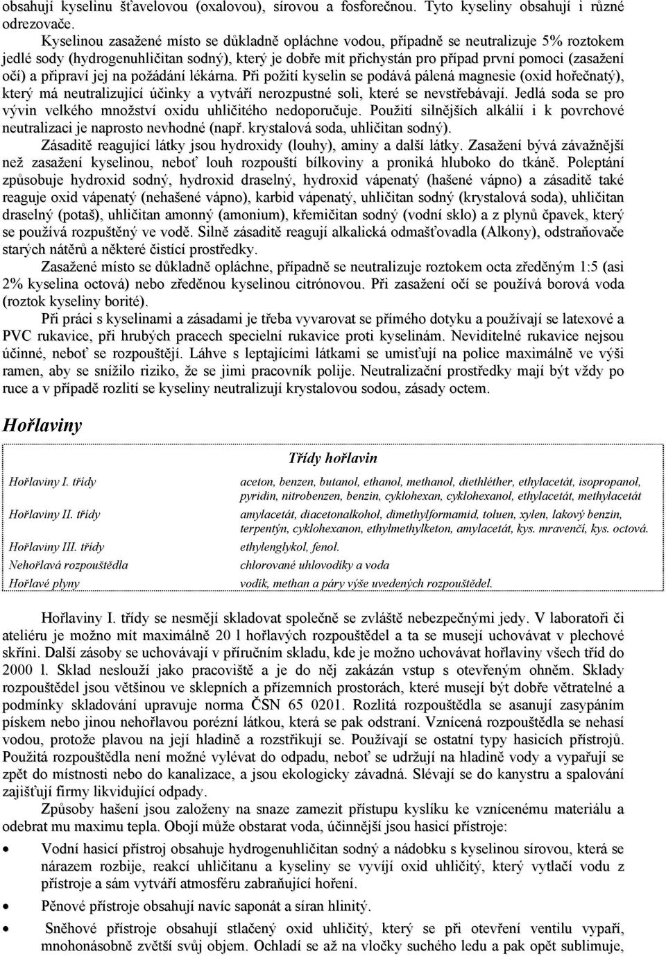 připraví jej na požádání lékárna. Při požití kyselin se podává pálená magnesie (oxid hořečnatý), který má neutralizující účinky a vytváří nerozpustné soli, které se nevstřebávají.