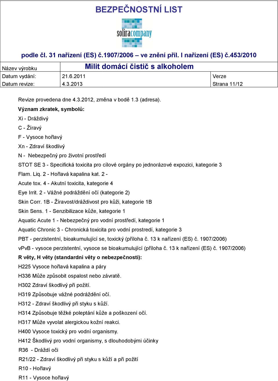 expozici, kategorie 3 Flam. Liq. 2 - Hořlavá kapalina kat. 2 - Acute tox. 4 - Akutní toxicita, kategorie 4 Eye Irrit. 2 - Vážné podráždění očí (kategorie 2) Skin Corr.