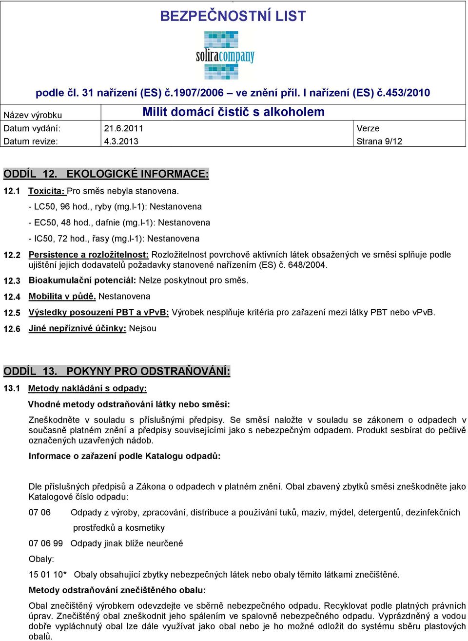 648/2004. 12.3 Bioakumulační potenciál: Nelze poskytnout pro směs. 12.4 Mobilita v půdě. 12.5 Výsledky posouzení PBT a vpvb: Výrobek nesplňuje kritéria pro zařazení mezi látky PBT nebo vpvb. 12.6 Jiné nepříznivé účinky: Nejsou ODDÍL 13.