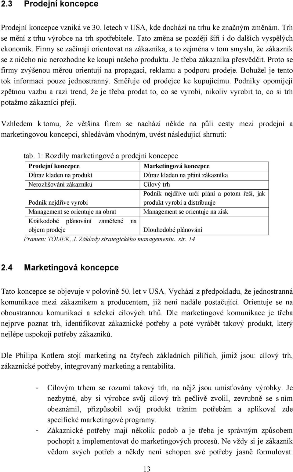 Je třeba zákazníka přesvědčit. Proto se firmy zvýšenou měrou orientují na propagaci, reklamu a podporu prodeje. Bohužel je tento tok informací pouze jednostranný. Směřuje od prodejce ke kupujícímu.