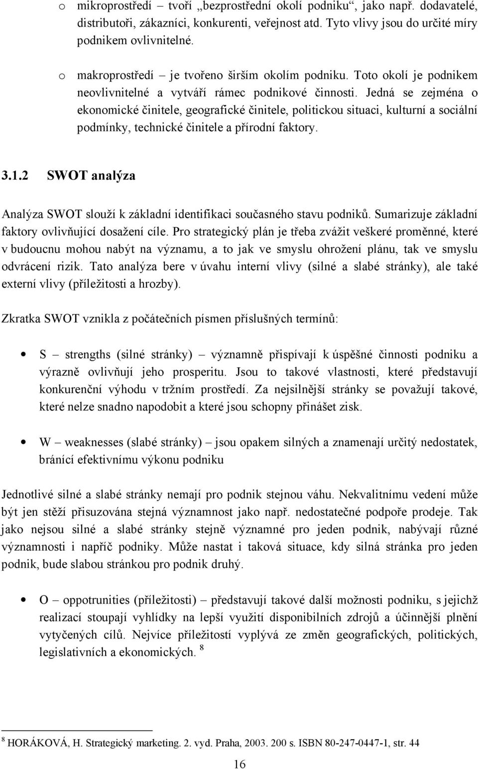 Jedná se zejména o ekonomické činitele, geografické činitele, politickou situaci, kulturní a sociální podmínky, technické činitele a přírodní faktory. 3.1.