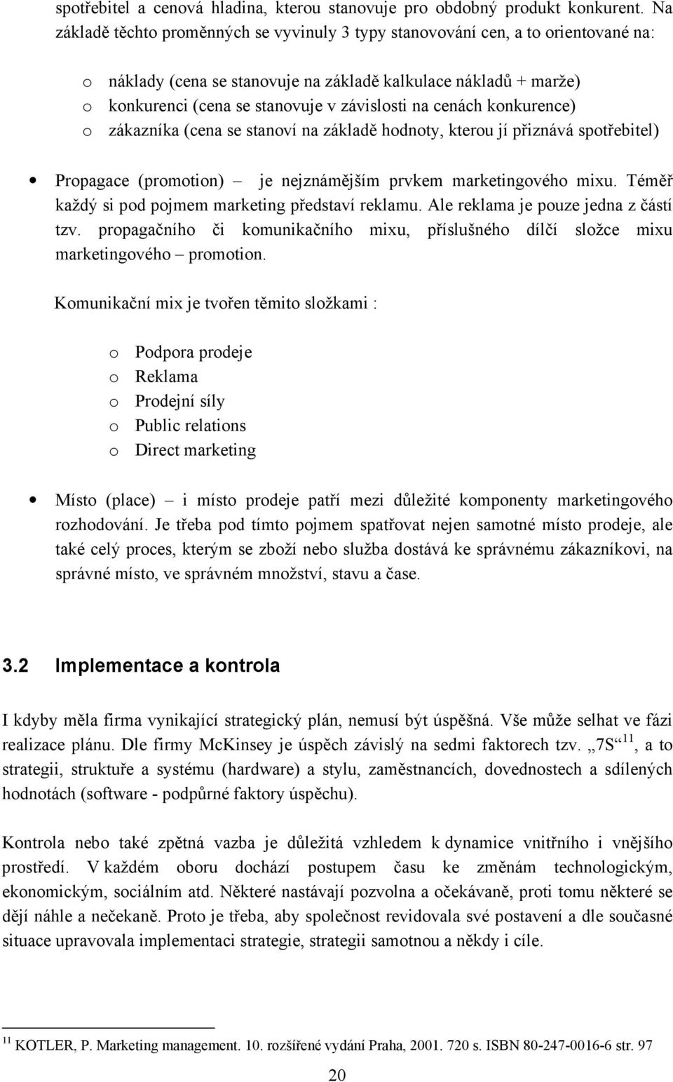 na cenách konkurence) o zákazníka (cena se stanoví na základě hodnoty, kterou jí přiznává spotřebitel) Propagace (promotion) je nejznámějším prvkem marketingového mixu.