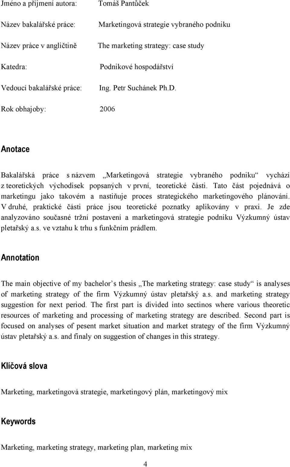 Rok obhajoby: 2006 Anotace Bakalářská práce s názvem Marketingová strategie vybraného podniku vychází z teoretických východisek popsaných v první, teoretické části.