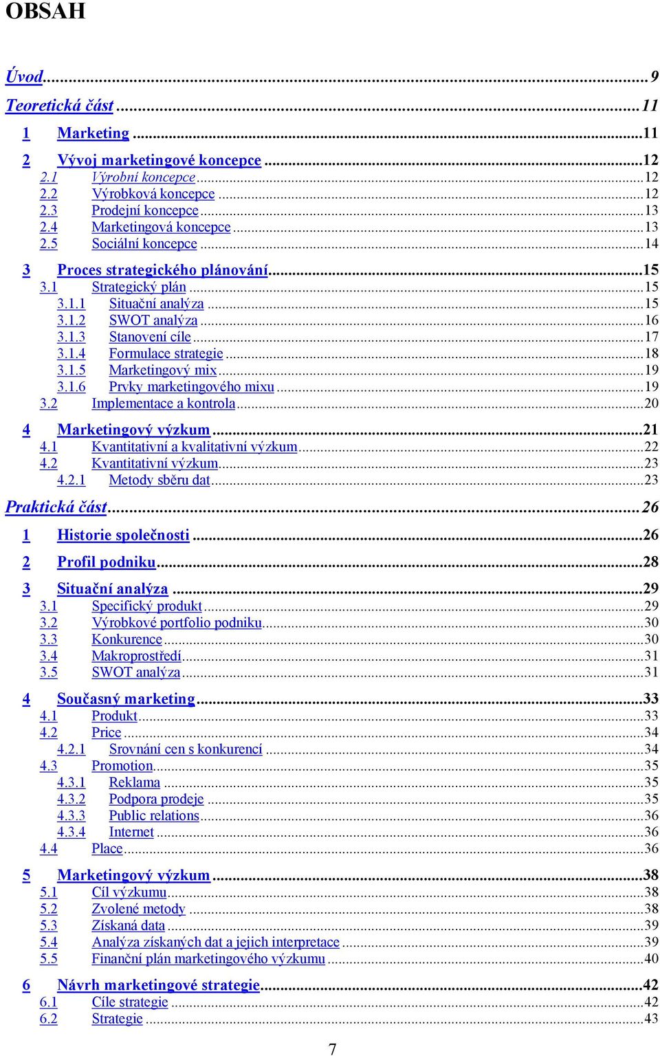 ..19 3.1.6 Prvky marketingového mixu...19 3.2 Implementace a kontrola...20 4 Marketingový výzkum...21 4.1 Kvantitativní a kvalitativní výzkum...22 4.2 Kvantitativní výzkum...23 4.2.1 Metody sběru dat.