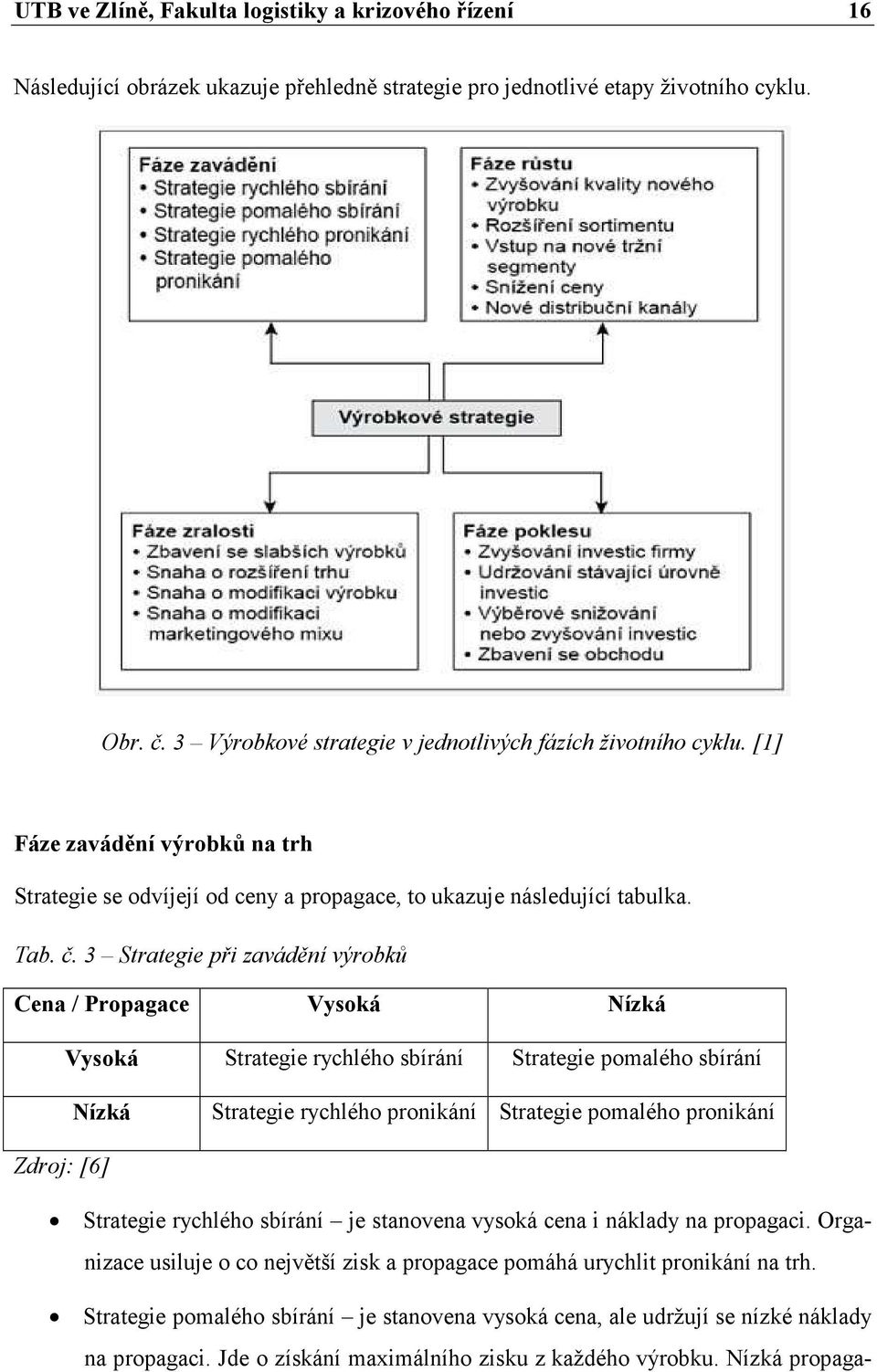 3 Strategie při zavádění výrobků Cena / Propagace Vysoká Nízká Vysoká Strategie rychlého sbírání Strategie pomalého sbírání Nízká Strategie rychlého pronikání Strategie pomalého pronikání Zdroj: [6]