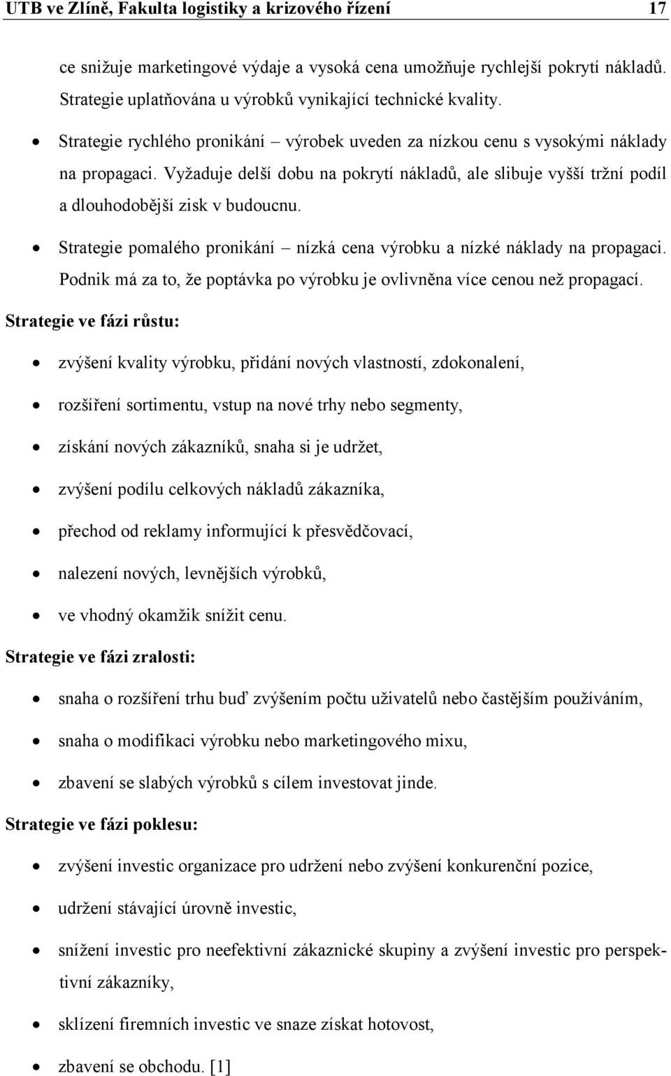 Strategie pomalého pronikání nízká cena výrobku a nízké náklady na propagaci. Podnik má za to, že poptávka po výrobku je ovlivněna více cenou než propagací.