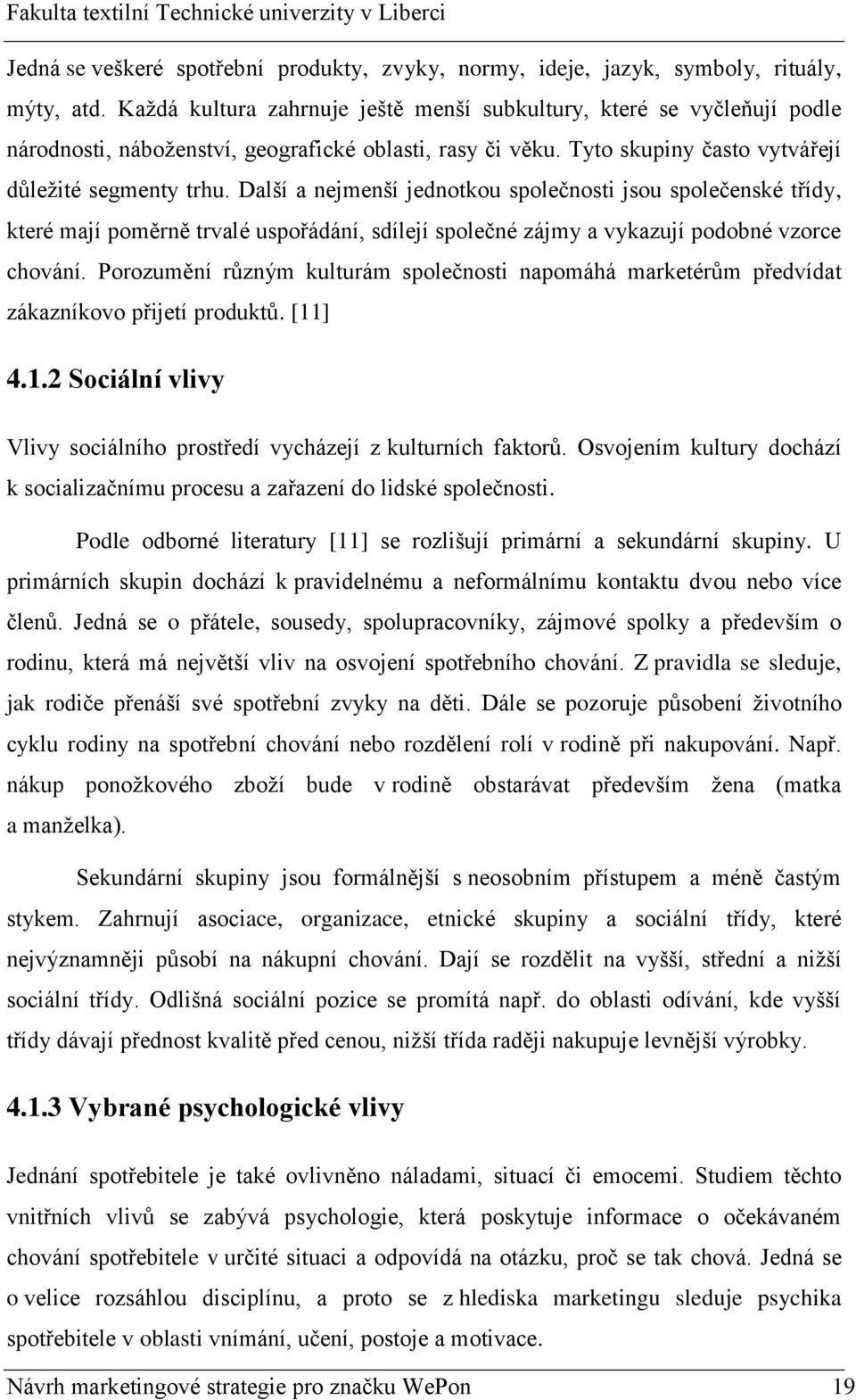 Další a nejmenší jednotkou společnosti jsou společenské třídy, které mají poměrně trvalé uspořádání, sdílejí společné zájmy a vykazují podobné vzorce chování.