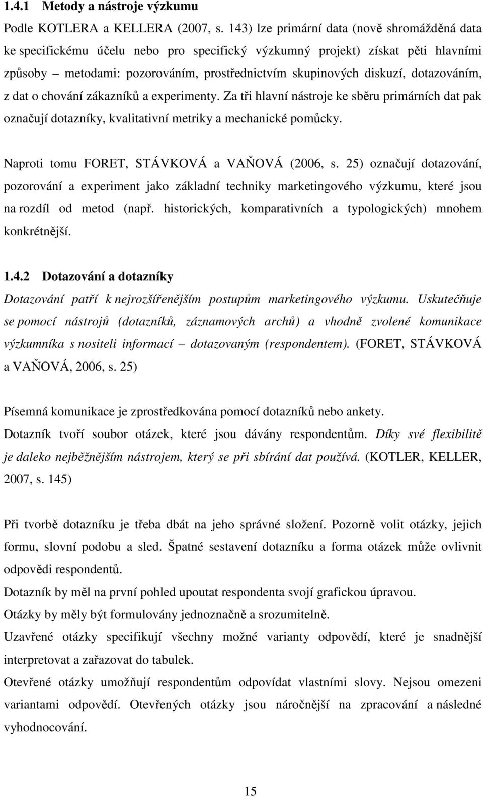 dotazováním, z dat o chování zákazníků a experimenty. Za tři hlavní nástroje ke sběru primárních dat pak označují dotazníky, kvalitativní metriky a mechanické pomůcky.