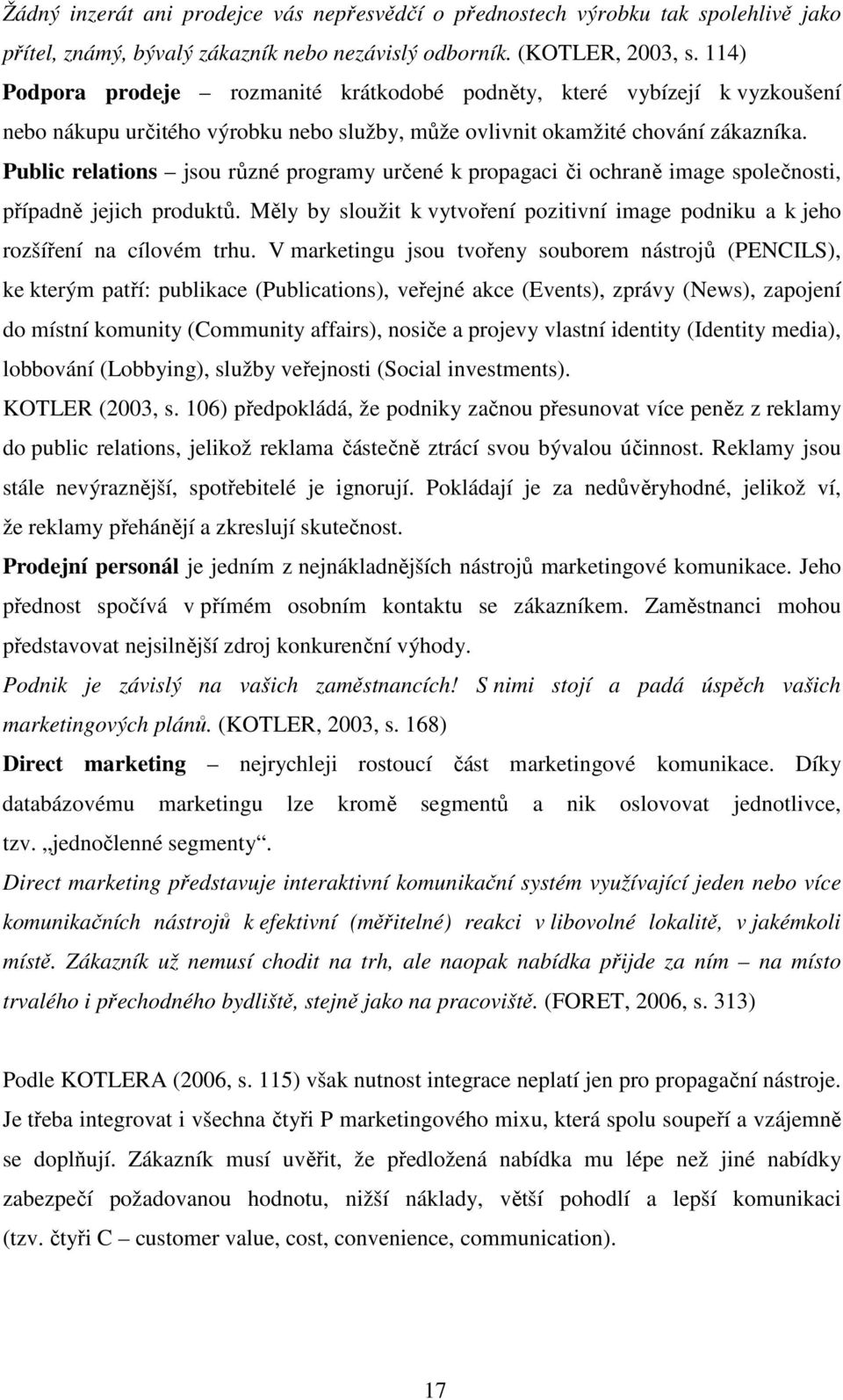 Public relations jsou různé programy určené k propagaci či ochraně image společnosti, případně jejich produktů. Měly by sloužit k vytvoření pozitivní image podniku a k jeho rozšíření na cílovém trhu.