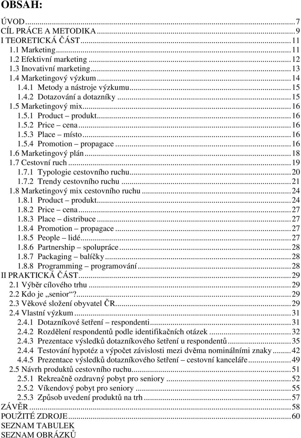 7 Cestovní ruch...19 1.7.1 Typologie cestovního ruchu...20 1.7.2 Trendy cestovního ruchu...21 1.8 Marketingový mix cestovního ruchu...24 1.8.1 Product produkt...24 1.8.2 Price cena...27 1.8.3 Place distribuce.