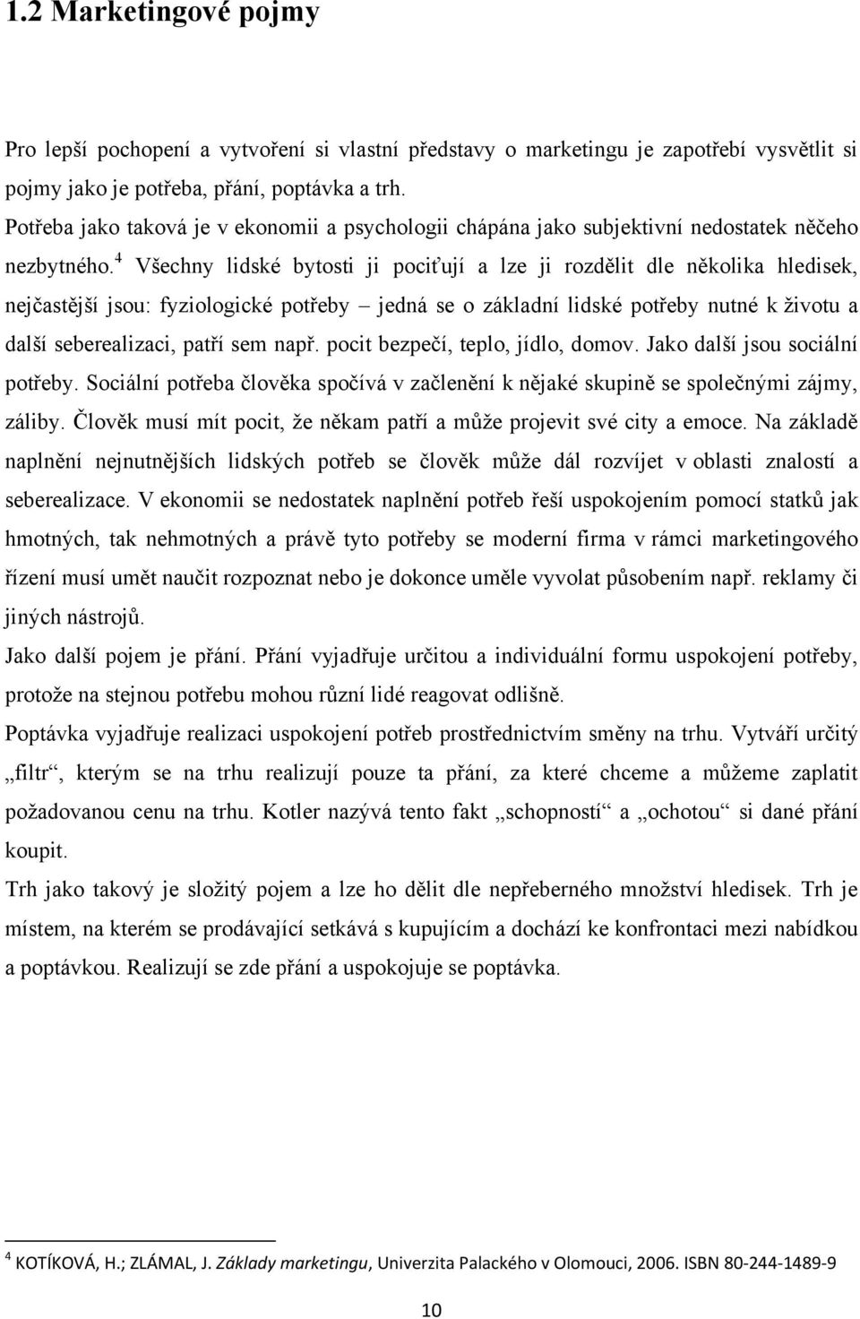 4 Všechny lidské bytosti ji pociťují a lze ji rozdělit dle několika hledisek, nejčastější jsou: fyziologické potřeby jedná se o základní lidské potřeby nutné k životu a další seberealizaci, patří sem