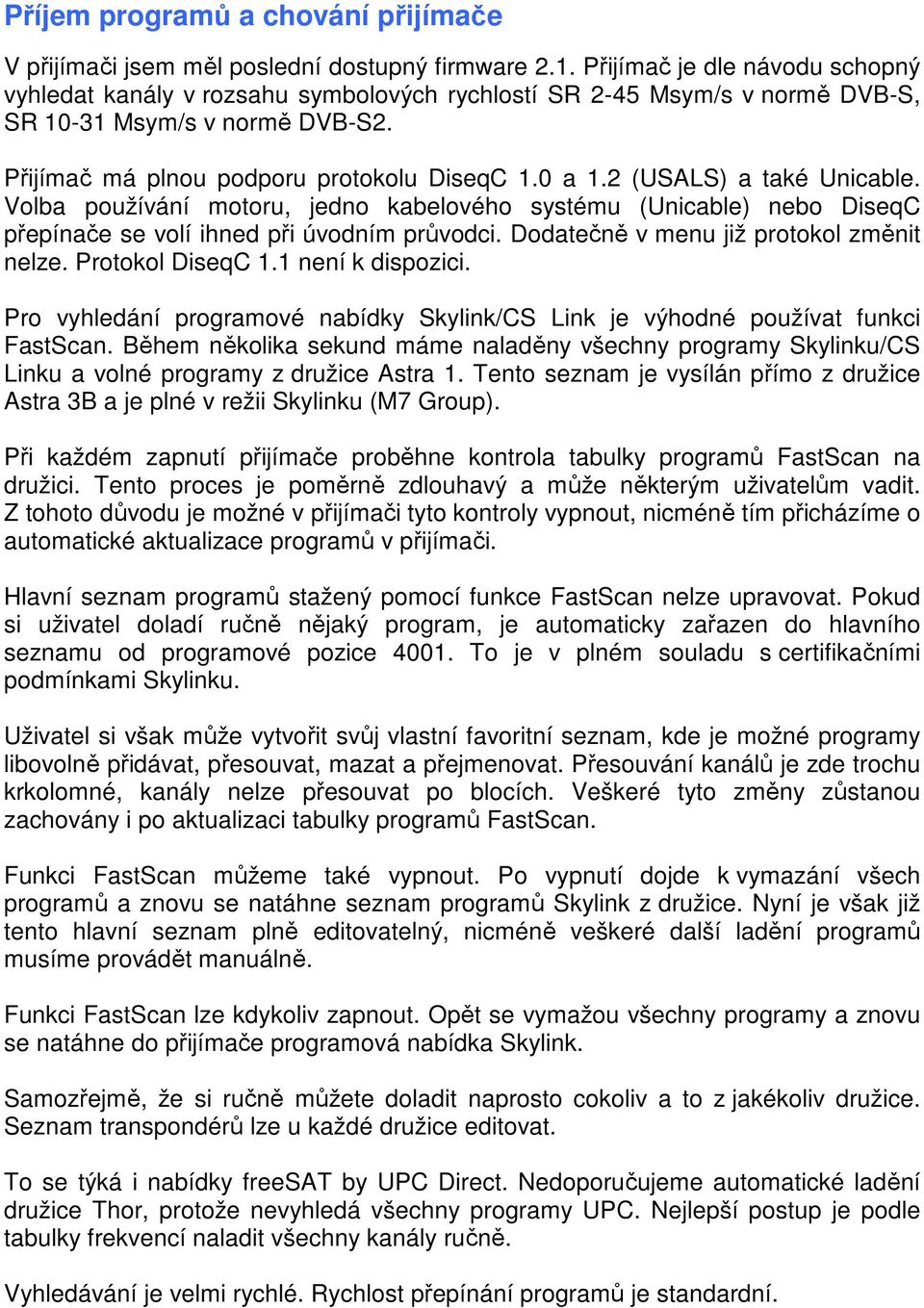 2 (USALS) a také Unicable. Volba používání motoru, jedno kabelového systému (Unicable) nebo DiseqC přepínače se volí ihned při úvodním průvodci. Dodatečně v menu již protokol změnit nelze.