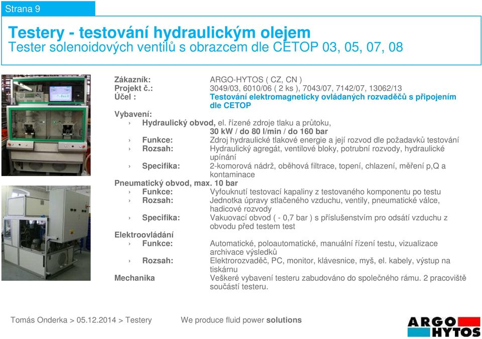 bloky, potrubní rozvody, hydraulické upínání Specifika: 2-komorová nádrž, oběhová filtrace, topení, chlazení, měření p,q a Funkce: Vyfouknutí testovací kapaliny z testovaného komponentu po testu