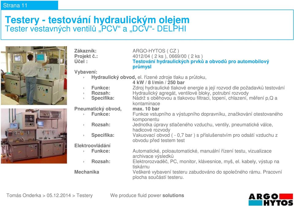 Nádrž s oběhovou a tlakovou filtraci, topení, chlazení, měření p,q a Funkce: Funkce vstupního a výstupního dopravníku, značkování otestovaného komponentu Rozsah: Jednotka úpravy stlačeného vzduchu,