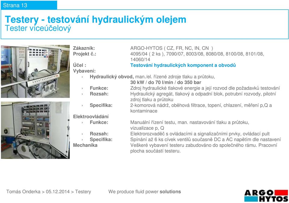 řízené zdroje tlaku a průtoku, 30 kw / do 70 l/min / do 350 bar Rozsah: Hydraulický agregát, tlakový a odpadní blok, potrubní rozvody, pilotní zdroj tlaku a průtoku Specifika: 2-komorová nádrž,