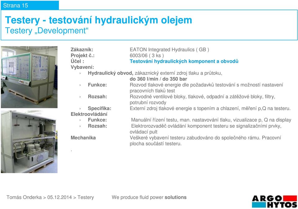 testování s možností nastavení pracovních tlaků test Rozsah: Rozvodné ventilové bloky, tlakové, odpadní a zátěžové bloky, filtry, potrubní rozvody Specifika: Externí zdroj tlakové energie s