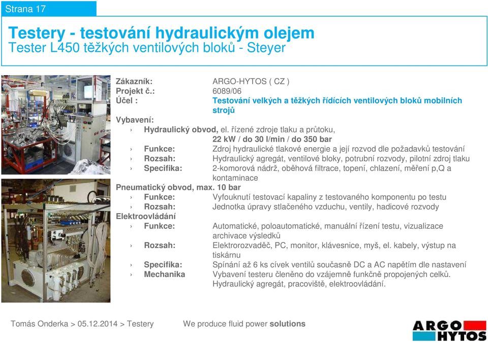 pilotní zdroj tlaku Specifika: 2-komorová nádrž, oběhová filtrace, topení, chlazení, měření p,q a Funkce: Vyfouknutí testovací kapaliny z testovaného komponentu po testu Rozsah: