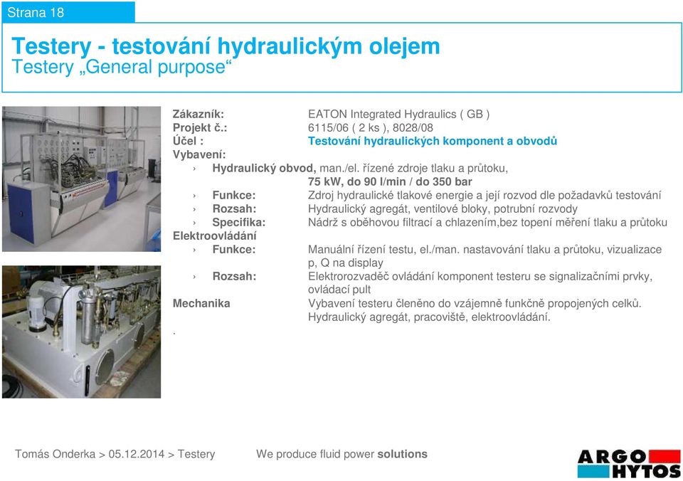 řízené zdroje tlaku a průtoku, 75 kw, do 90 l/min / do 350 bar Rozsah: Hydraulický agregát, ventilové bloky, potrubní rozvody Specifika: Nádrž s oběhovou