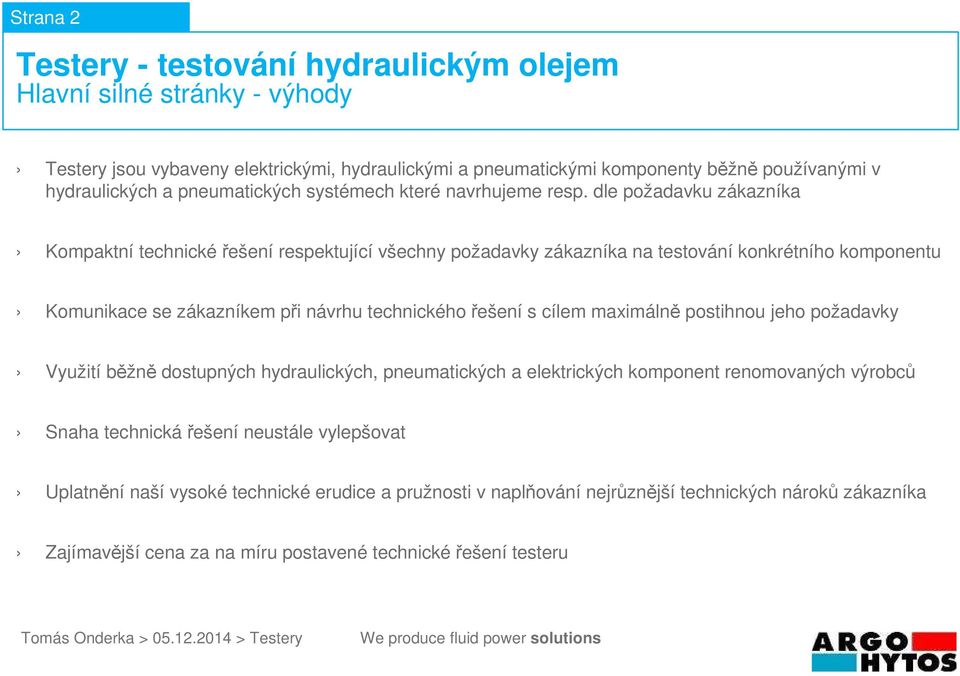 dle požadavku zákazníka Kompaktní technické řešení respektující všechny požadavky zákazníka na testování konkrétního komponentu Komunikace se zákazníkem při návrhu technického řešení