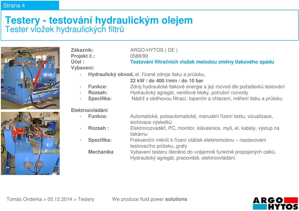 rozvody Specifika: Nádrž s oběhovou filtrací, topením a chlazení, měření tlaku a průtoku Funkce: Automatické, poloautomatické, manuálnířízení testu,