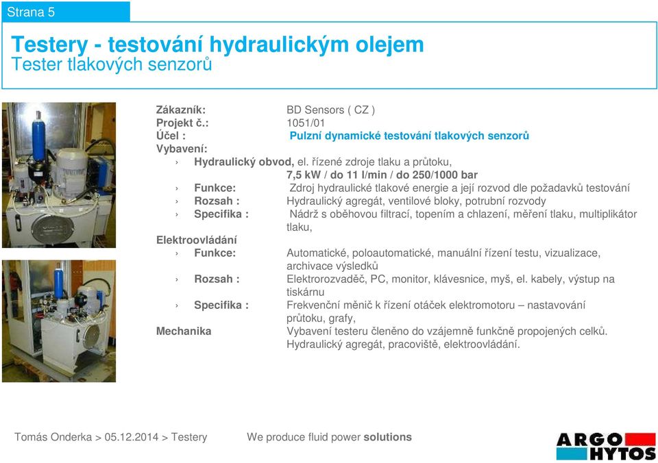 rozvody Specifika : Nádrž s oběhovou filtrací, topením a chlazení, měření tlaku, multiplikátor tlaku, Funkce: Automatické, poloautomatické, manuálnířízení