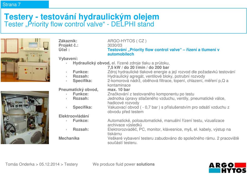 2-komorová nádrž, oběhová filtrace, topení, chlazení, měření p,q a Funkce: Značkování z testovaného komponentu po testu Rozsah: Jednotka úpravy stlačeného vzduchu, ventily, pneumatické