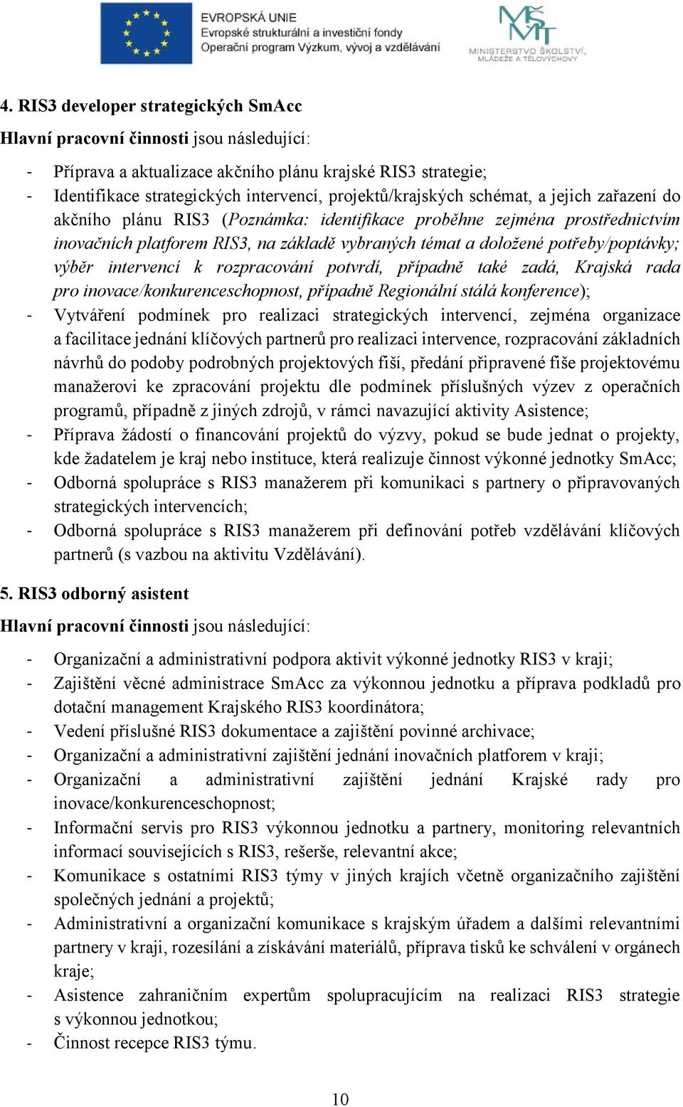 intervencí k rozpracování potvrdí, případně také zadá, Krajská rada pro inovace/konkurenceschopnost, případně Regionální stálá konference); Vytváření podmínek pro realizaci strategických intervencí,