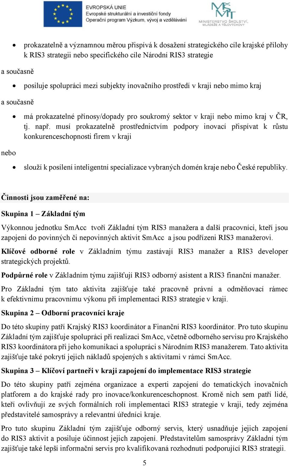 musí prokazatelně prostřednictvím podpory inovací přispívat k růstu konkurenceschopnosti firem v kraji nebo slouží k posílení inteligentní specializace vybraných domén kraje nebo České republiky.