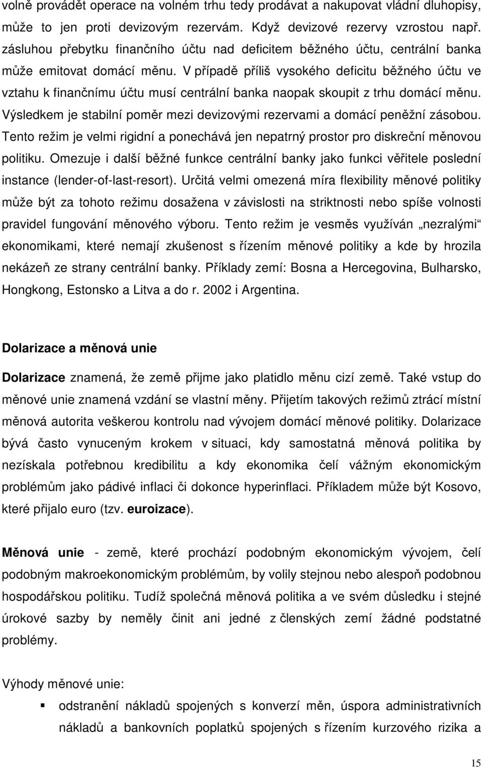 V případě příliš vysokého deficitu běžného účtu ve vztahu k finančnímu účtu musí centrální banka naopak skoupit z trhu domácí měnu.