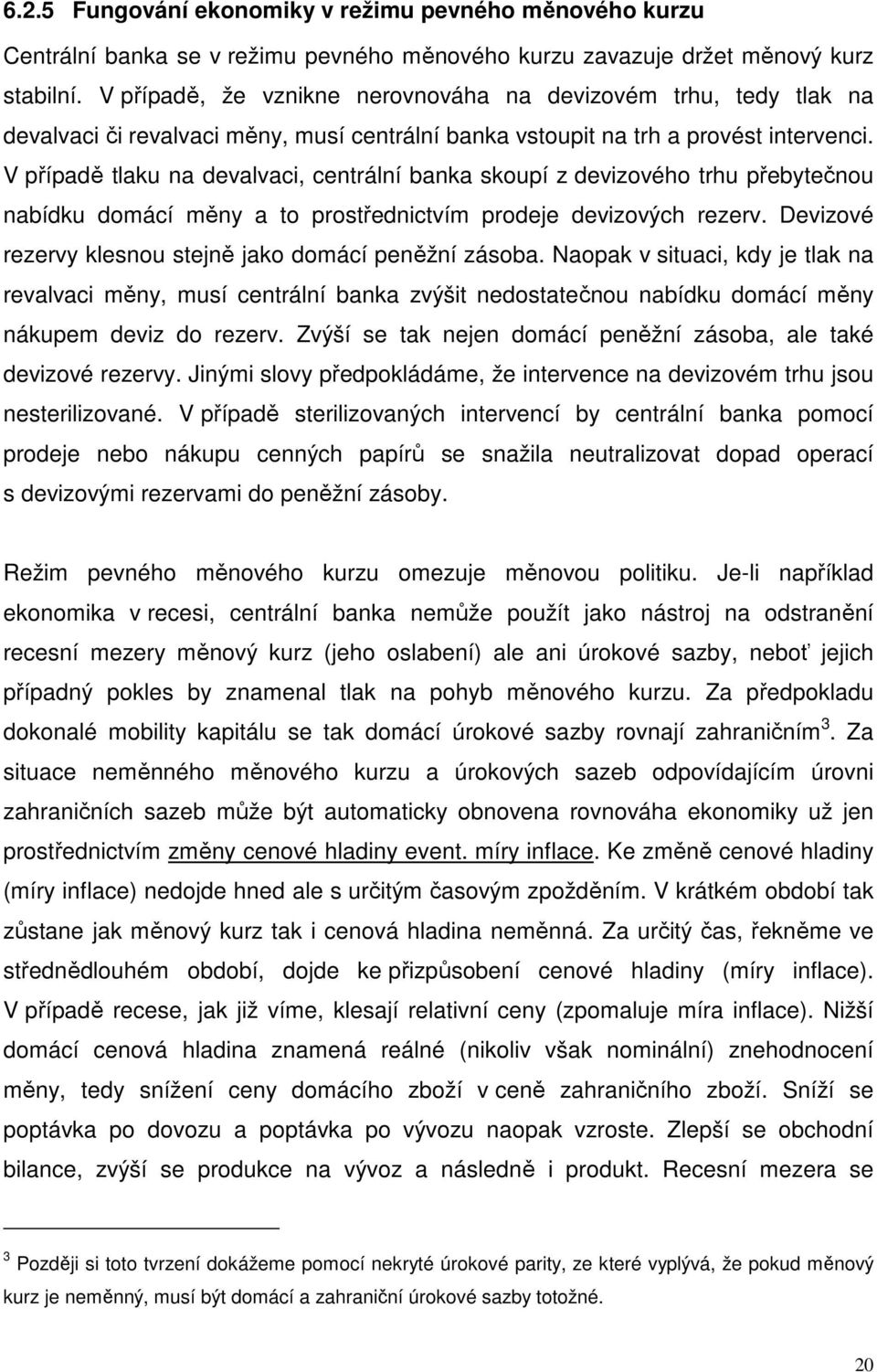 V případě tlaku na devalvaci, centrální banka skoupí z devizového trhu přebytečnou nabídku domácí měny a to prostřednictvím prodeje devizových rezerv.