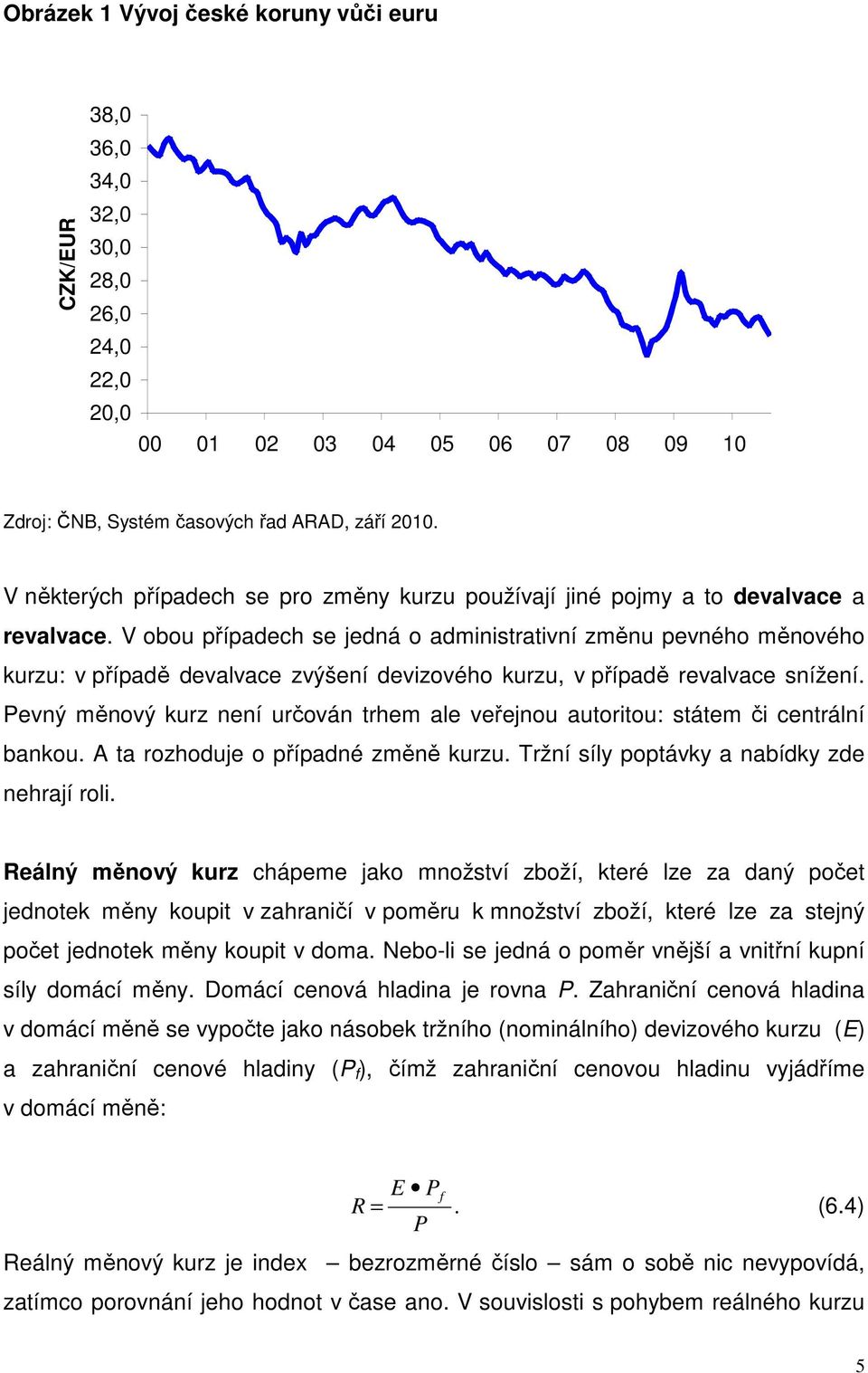 V obou případech se jedná o administrativní změnu pevného měnového kurzu: v případě devalvace zvýšení devizového kurzu, v případě revalvace snížení.