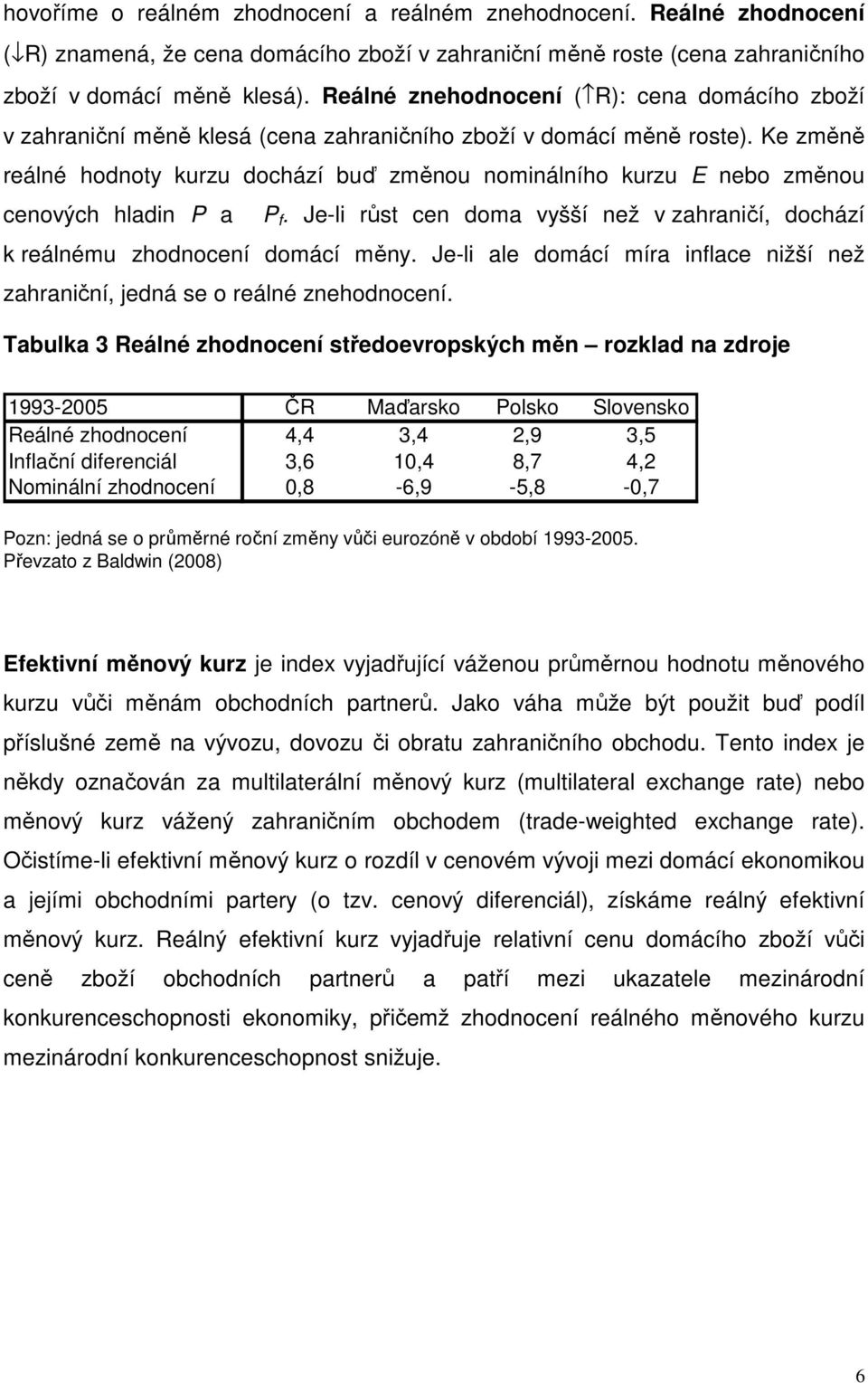 Ke změně reálné hodnoty kurzu dochází buď změnou nominálního kurzu E nebo změnou cenových hladin P a P f. Je-li růst cen doma vyšší než v zahraničí, dochází k reálnému zhodnocení domácí měny.