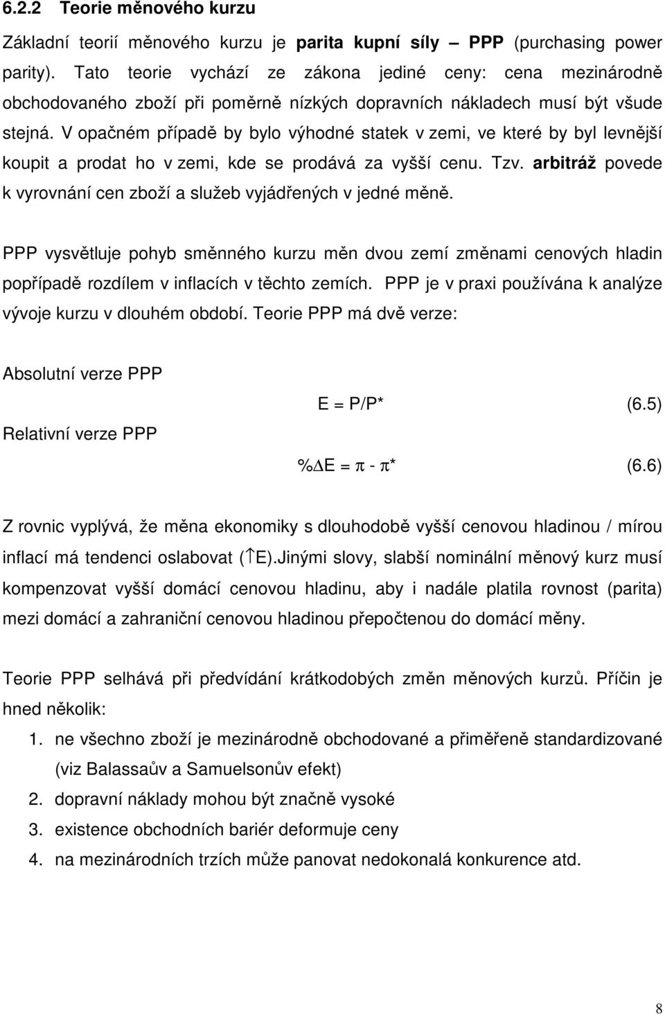 V opačném případě by bylo výhodné statek v zemi, ve které by byl levnější koupit a prodat ho v zemi, kde se prodává za vyšší cenu. Tzv.