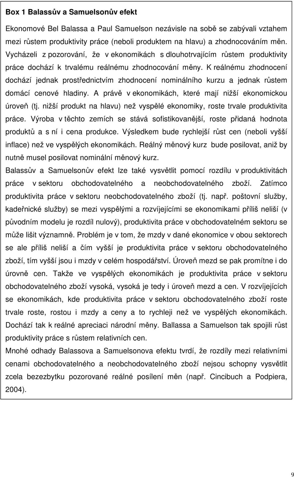 K reálnému zhodnocení dochází jednak prostřednictvím zhodnocení nominálního kurzu a jednak růstem domácí cenové hladiny. A právě v ekonomikách, které mají nižší ekonomickou úroveň (tj.